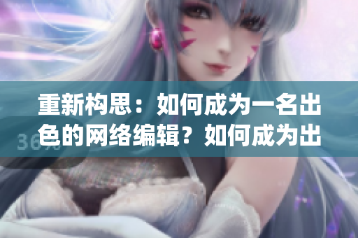 重新构思：如何成为一名出色的网络编辑？如何成为出色的网络编辑？)