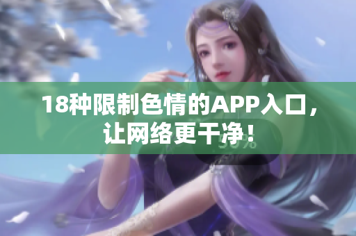 18种限制色情的APP入口，让网络更干净！