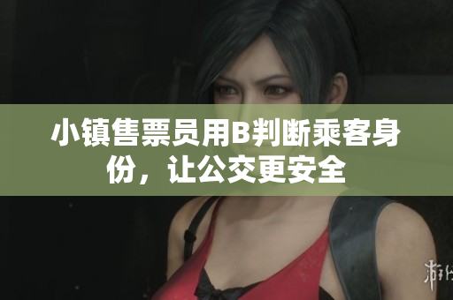 小镇售票员用B判断乘客身份，让公交更安全