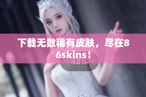 下载无数稀有皮肤，尽在86skins！
