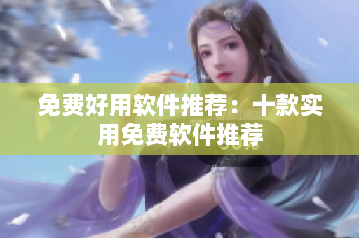 免费好用软件推荐：十款实用免费软件推荐