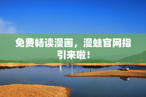 免费畅读漫画，漫蛙官网指引来啦！