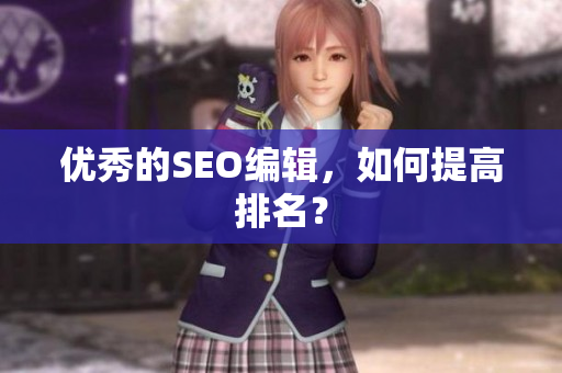 优秀的SEO编辑，如何提高排名？