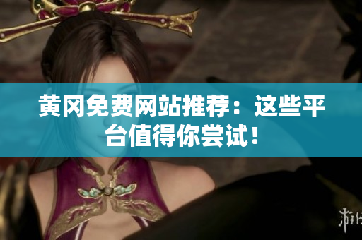 黄冈免费网站推荐：这些平台值得你尝试！