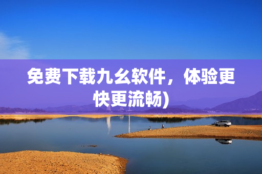 免费下载九幺软件，体验更快更流畅)