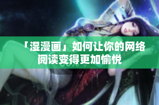 「湿漫画」如何让你的网络阅读变得更加愉悦