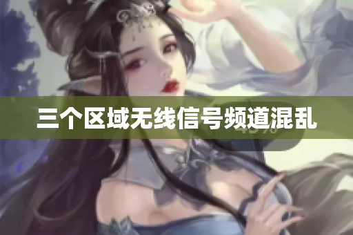 三个区域无线信号频道混乱