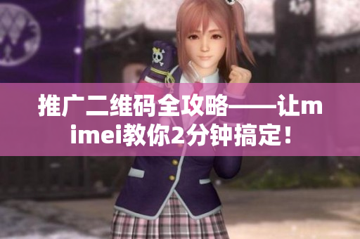 推广二维码全攻略——让mimei教你2分钟搞定！