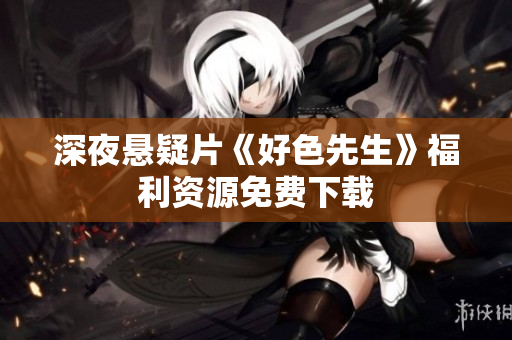 深夜悬疑片《好色先生》福利资源免费下载