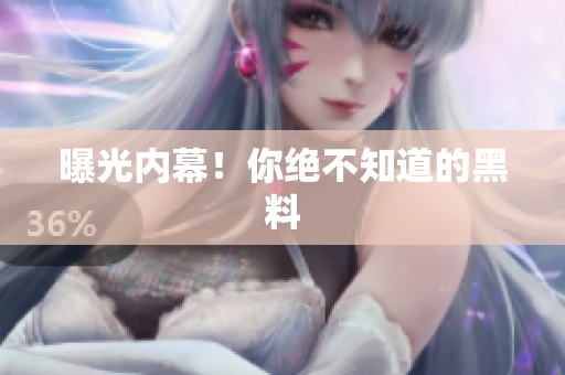 曝光内幕！你绝不知道的黑料