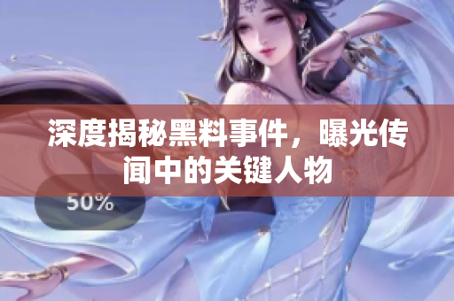 深度揭秘黑料事件，曝光传闻中的关键人物