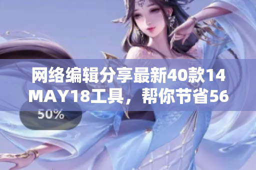网络编辑分享最新40款14MAY18工具，帮你节省56%工作时间