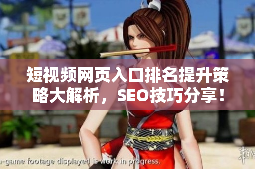 短视频网页入口排名提升策略大解析，SEO技巧分享！