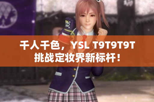 千人千色，YSL T9T9T9T挑战定妆界新标杆！