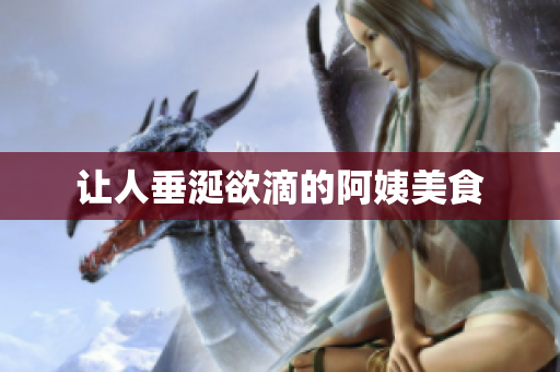 让人垂涎欲滴的阿姨美食