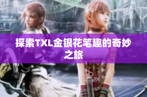 探索TXL金银花笔趣的奇妙之旅
