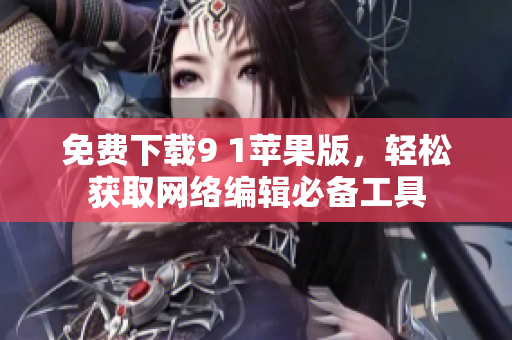 免费下载9 1苹果版，轻松获取网络编辑必备工具