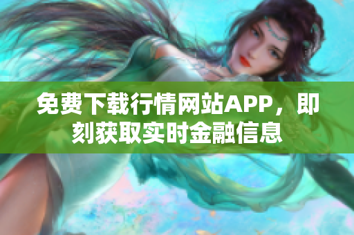 免费下载行情网站APP，即刻获取实时金融信息