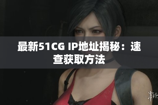 最新51CG IP地址揭秘：速查获取方法
