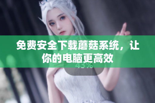 免费安全下载蘑菇系统，让你的电脑更高效