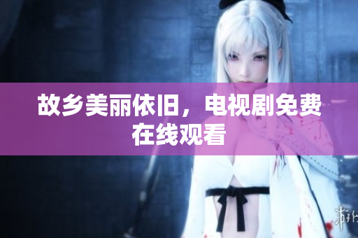 故乡美丽依旧，电视剧免费在线观看