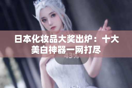 日本化妆品大奖出炉：十大美白神器一网打尽