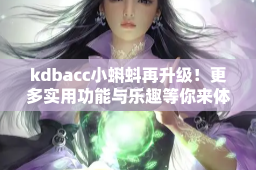 kdbacc小蝌蚪再升级！更多实用功能与乐趣等你来体验