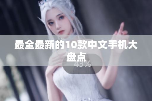 最全最新的10款中文手机大盘点