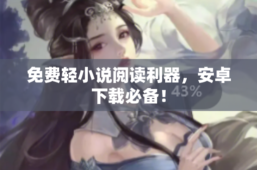 免费轻小说阅读利器，安卓下载必备！