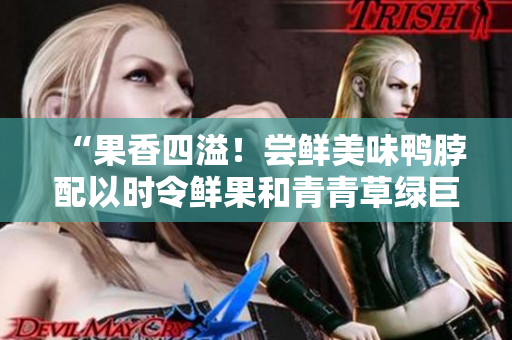 “果香四溢！尝鲜美味鸭脖配以时令鲜果和青青草绿巨人饮料”