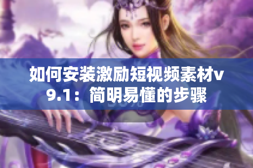 如何安装激励短视频素材v9.1：简明易懂的步骤