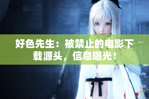 好色先生：被禁止的电影下载源头，信息曝光！