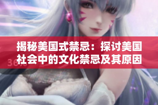 揭秘美国式禁忌：探讨美国社会中的文化禁忌及其原因
