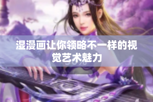 湿漫画让你领略不一样的视觉艺术魅力