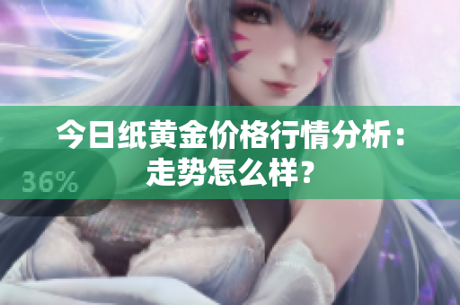今日纸黄金价格行情分析：走势怎么样？