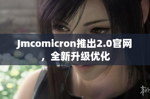 Jmcomicron推出2.0官网，全新升级优化