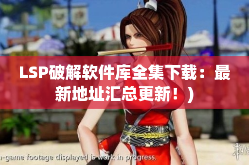 LSP破解软件库全集下载：最新地址汇总更新！)