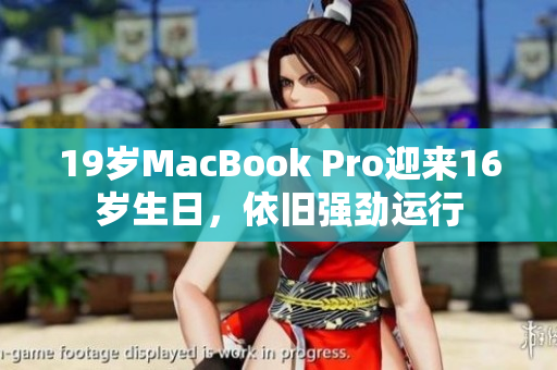 19岁MacBook Pro迎来16岁生日，依旧强劲运行