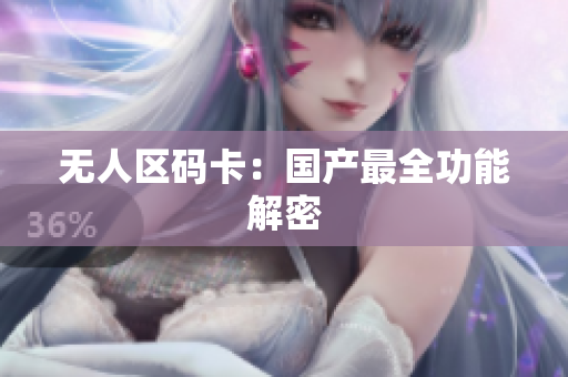 无人区码卡：国产最全功能解密