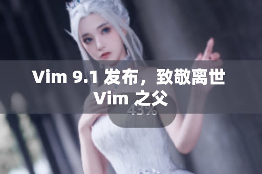 Vim 9.1 发布，致敬离世 Vim 之父