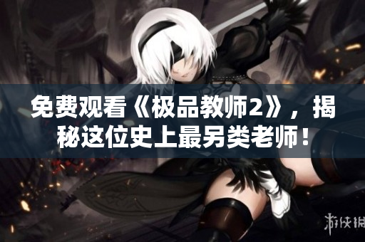免费观看《极品教师2》，揭秘这位史上最另类老师！