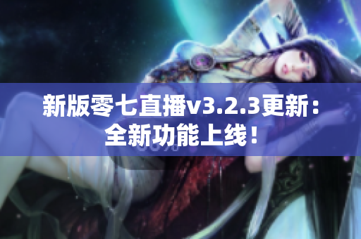 新版零七直播v3.2.3更新：全新功能上线！