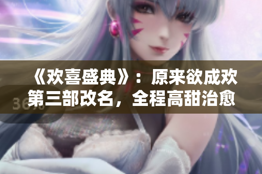 《欢喜盛典》：原来欲成欢第三部改名，全程高甜治愈