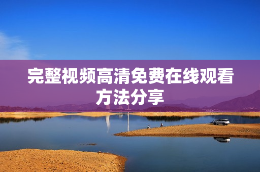 完整视频高清免费在线观看方法分享