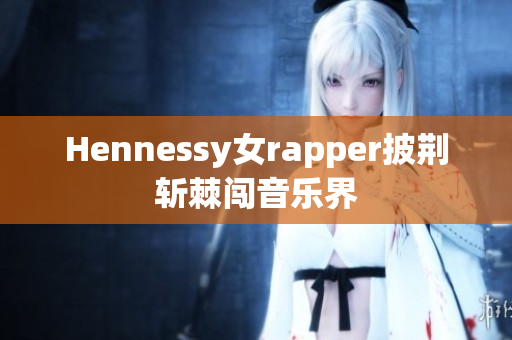 Hennessy女rapper披荆斩棘闯音乐界