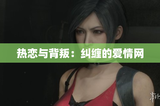 热恋与背叛：纠缠的爱情网