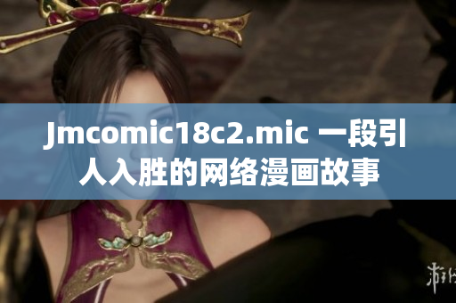 Jmcomic18c2.mic 一段引人入胜的网络漫画故事