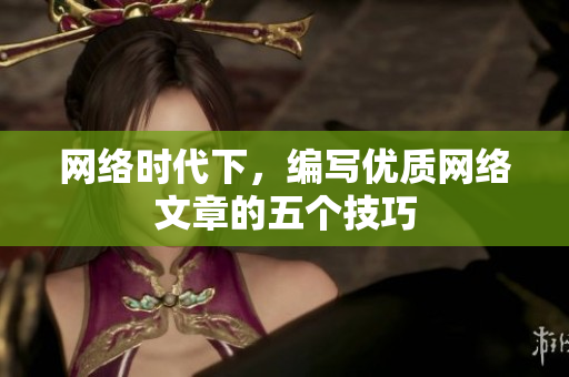 网络时代下，编写优质网络文章的五个技巧