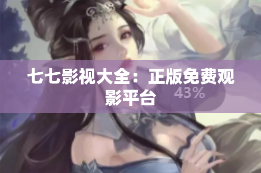 七七影视大全：正版免费观影平台