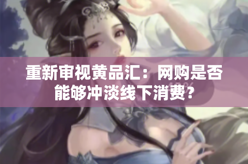 重新审视黄品汇：网购是否能够冲淡线下消费？